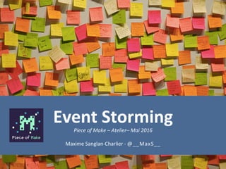 Event	Storming	Piece	of	Make	–	Atelier–	Mai	2016	
Maxime	Sanglan-Charlier	-	@__MaxS__	
 