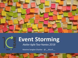 Event Storming
Atelier Agile Tour Nantes 2018
Maxime Sanglan-Charlier - @__MaxS__
 