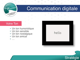 Votre Ton
•  Un ton humoristique
•  Un ton sensible
•  Un ton nostalgique
•  Un ton amical
•  …
Communication digitale
Stratégie
 