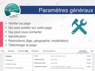 §  Vériﬁer sa page
§  Qui peut publier sur votre page
§  Qui peut vous contacter
§  Identiﬁcation
§  Restrictions (âge, géographie, modération)
§  Télécharger la page
Paramètres généraux
Paramètres
 