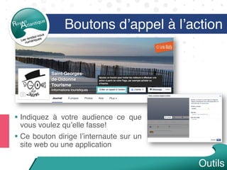 Boutons d’appel à l’action
§  Indiquez à votre audience ce que
vous voulez qu’elle fasse!
§  Ce bouton dirige l’internaute sur un
site web ou une application
Outils
 