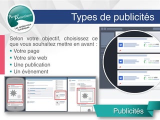 Types de publicités
Selon votre objectif, choisissez ce
que vous souhaitez mettre en avant :
§  Votre page
§  Votre site web
§  Une publication
§  Un évènement
Publicités
 
