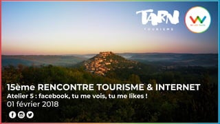 15ème RENCONTRE TOURISME & INTERNET
Atelier 5 : facebook, tu me vois, tu me likes !
 