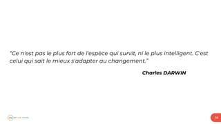 “Ce n'est pas le plus fort de l'espèce qui survit, ni le plus intelligent. C'est
celui qui sait le mieux s'adapter au changement.”
Charles DARWIN
34
 