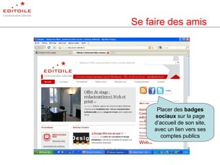 Se faire des amis Placer des  badges sociaux  sur la page d’accueil de son site, avec un lien vers ses comptes publics 
