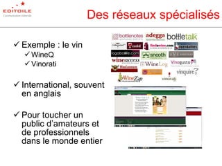 Des réseaux spécialisés Exemple : le vin WineQ Vinorati International, souvent en anglais Pour toucher un public d’amateurs et de professionnels dans le monde entier 