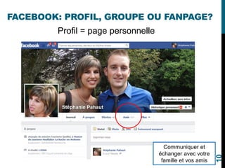 FACEBOOK: PROFIL, GROUPE OU FANPAGE?
Profil = page personnelle
Communiquer et
échanger avec votre
famille et vos amis
10
 