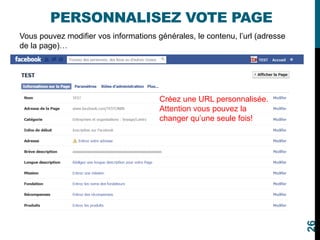 PERSONNALISEZ VOTE PAGE
Vous pouvez modifier vos informations générales, le contenu, l’url (adresse
de la page)…
26
Créez une URL personnalisée.
Attention vous pouvez la
changer qu’une seule fois!
 