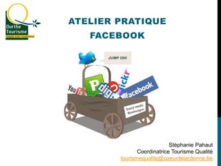 ATELIER PRATIQUE
FACEBOOK
Stéphanie Pahaut
Coordinatrice Tourisme Qualité
tourismequalite@coeurdelardenne.be
 