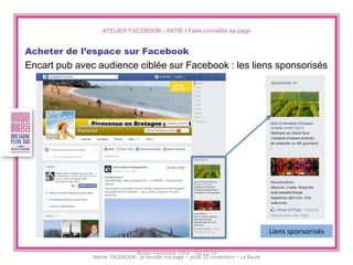ATELIER FACEBOOK - INITIÉ I Faire connaître sa page 
Acheter de l’espace sur Facebook 
Encart pub avec audience ciblée sur Facebook : les liens sponsorisés 
Liens sponsorisés 
Atelier Facebook initié - 20/11/14  