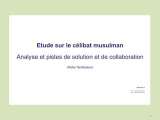 Etude sur le célibat musulman
Analyse et pistes de solution et de collaboration
Atelier facilitateurs
Delamour.fr
Date : 1...
