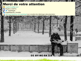 Merci de votre attention
 magalie.le-gall@uvsq.fr
 Magalie Le Gall Pro
      magalielegall
 magalielegall BU_Versailles
 http://www.slideshare.net/magalielegall pour consulter et/ou télécharger cette présentation




                                               CC BY-NC-SA 2.0                                 Tous droits réservés par c2prods(Source : Flickr)
 
