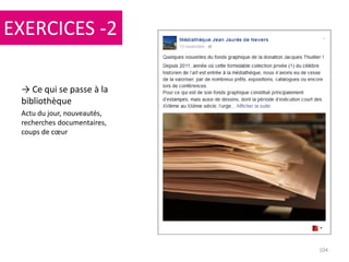 104
→ Ce qui se passe à la
bibliothèque
Actu du jour, nouveautés,
recherches documentaires,
coups de cœur
EXERCICES -2
 
