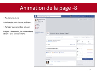 Animation de la page -8
58
→ Ajouter une photo
→ Inviter des amis si votre profil en a
→ Partager au moment de relancer
→ Après l’événement, un commentaire
« bilan » avec remerciements
 