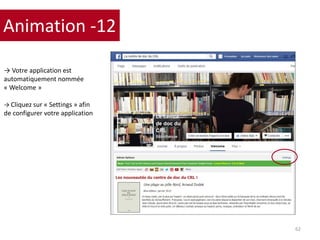Animation -12
62
→ Votre application est
automatiquement nommée
« Welcome »
→ Cliquez sur « Settings » afin
de configurer votre application
 