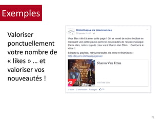 Valoriser
ponctuellement
votre nombre de
« likes » … et
valoriser vos
nouveautés !
72
Exemples
 