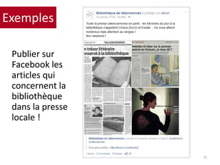 Publier sur
Facebook les
articles qui
concernent la
bibliothèque
dans la presse
locale !
73
Exemples
 