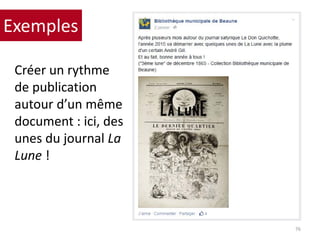 Créer un rythme
de publication
autour d’un même
document : ici, des
unes du journal La
Lune !
76
Exemples
 