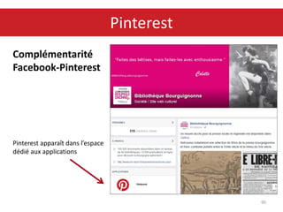 Complémentarité
Facebook-Pinterest
Pinterest apparaît dans l’espace
dédié aux applications
90
Pinterest
 