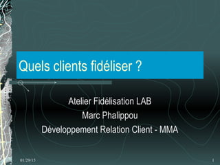 01/29/15 1
Quels clients fidéliser ?
Atelier Fidélisation LAB
Marc Phalippou
Développement Relation Client - MMA
 