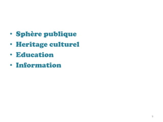 • Sphère publique
• Heritage culturel
• Education
• Information
9
 