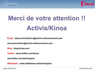 <ul><li>Merci de votre attention !! </li></ul><ul><li>Activis/Kinoa </li></ul>Email :  alexis.christoforou@activis-referen...