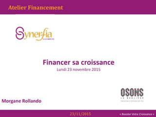 « Booster Votre Croissance »23/11/2015
Morgane Rollando
Gestion de la Trésorerie
Atelier Financement
Financer sa croissance
Lundi 23 novembre 2015
 