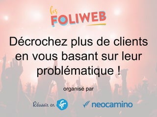 Décrochez plus de clients
en vous basant sur leur
problématique !
organisé par
 
