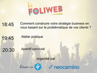 organisé par
Comment construire votre stratégie business en
vous basant sur la problématique de vos clients ?
18:45
19:45
20:30
Atelier pratique
Apéritif convivial
 