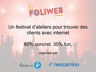 Un festival d’ateliers pour trouver des
clients avec internet
80% concret. 30% fun.
organisé par
 
