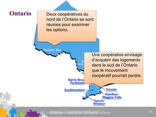 Ontario
Une coopérative envisage
d’acquérir des logements
dans le sud de l’Ontario
que le mouvement
coopératif pourrait perdre.
Deux coopératives du
nord de l’Ontario se sont
réunies pour examiner
les options.
14
 