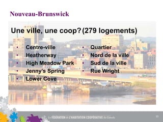 Nouveau-Brunswick
Une ville, une coop?
• Centre-ville
• Heatherway
• High Meadow Park
• Jenny’s Spring
• Lower Cove
(279 logements)
• Quartier
• Nord de la ville
• Sud de la ville
• Rue Wright
15
 