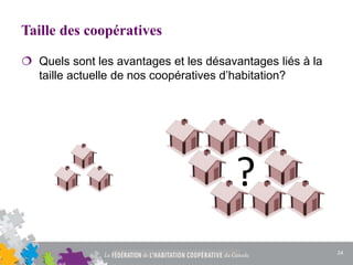 Taille des coopératives
 Quels sont les avantages et les désavantages liés à la
taille actuelle de nos coopératives d’habitation?
?
24
 