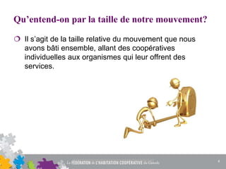 Qu’entend-on par la taille de notre mouvement?
 Il s’agit de la taille relative du mouvement que nous
avons bâti ensemble, allant des coopératives
individuelles aux organismes qui leur offrent des
services.
4
 