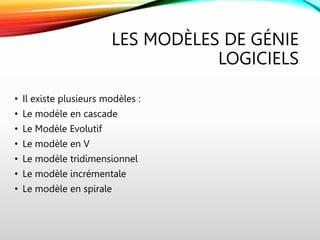 LES MODÈLES DE GÉNIE
LOGICIELS
• Il existe plusieurs modèles :
• Le modèle en cascade
• Le Modèle Evolutif
• Le modèle en V
• Le modèle tridimensionnel
• Le modèle incrémentale
• Le modèle en spirale
 