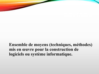 DÉFINITION
Ensemble de moyens (techniques, méthodes)
mis en œuvre pour la construction de
logiciels ou système informatique.
 