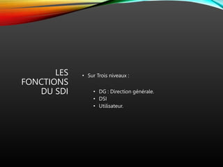 LES
FONCTIONS
DU SDI
• Sur Trois niveaux :
• DG : Direction générale.
• DSI
• Utilisateur.
 