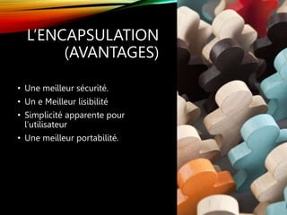 L’ENCAPSULATION
(AVANTAGES)
• Une meilleur sécurité.
• Un e Meilleur lisibilité
• Simplicité apparente pour
l’utilisateur
• Une meilleur portabilité.
 