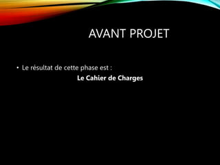 AVANT PROJET
• Le résultat de cette phase est :
Le Cahier de Charges
 