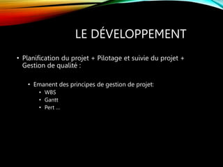 LE DÉVELOPPEMENT
• Planification du projet + Pilotage et suivie du projet +
Gestion de qualité :
• Emanent des principes de gestion de projet:
• WBS
• Gantt
• Pert …
 