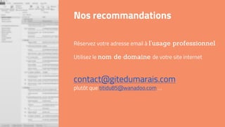 Nos recommandations
Réservez votre adresse email à
Utilisez le de votre site internet
contact@gitedumarais.com
plutôt que titidu85@wanadoo.com …
 