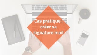 Cas pratique :
créer sa
signature mail
 