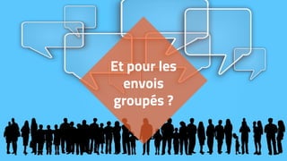 Et pour les
envois
groupés ?
 