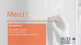 Merci !
bit.ly/enquete-satisfaction-atelier
Des questions ?
Sud Vendée Tourisme
Tél. : 02 51 87 69 07
c.loizeau@sudvendeetourisme.com
 