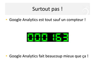 A voir l’évolution des visites ?Surtout pas !Google Analytics est tout sauf un compteur !Google Analytics fait beaucoup mieux que ça !