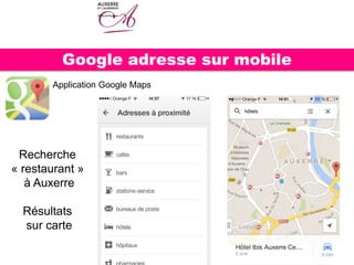 Google adresse sur mobile
Application Google Maps
Recherche
« restaurant »
à Auxerre
Résultats
sur carte
 