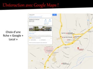 L’Interaction  avec  Google  Maps  !  
Choix	
  d’une	
  
ﬁche	
  «	
  Google	
  +	
  
Local	
  »	
  
 