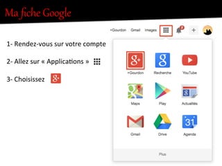 Ma  ﬁche  Google  
1-­‐	
  Rendez-­‐vous	
  sur	
  votre	
  compte	
  
	
  
2-­‐	
  Allez	
  sur	
  «	
  Applica.ons	
  »	
  
	
  
3-­‐	
  Choisissez	
  	
  
	
  
	
  
	
  
	
  
	
  
	
  
 