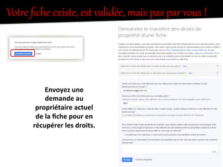 VotKe  ﬁche  existe,  est  validée,  mais  pas  par  vous  !  
($)*'"'+$,-'"./01"'-"2"./01"
"
%'6",2"73873$/-/"
Envoyez	
  une	
  
demande	
  au	
  
propriétaire	
  actuel	
  
de	
  la	
  ﬁche	
  pour	
  en	
  
récupérer	
  les	
  droits.	
  
	
  
 