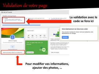 Validation  de  votKe  page  
:;)<1:;)<1:;)<1:;)<1
!"##$%&'()'(*+%,-()./&0%112'%
La	
  valida0on	
  avec	
  le	
  
code	
  se	
  fera	
  ici	
  
Pour	
  modiﬁer	
  vos	
  informa0ons,	
  
ajouter	
  des	
  photos,	
  …	
  	
  
 